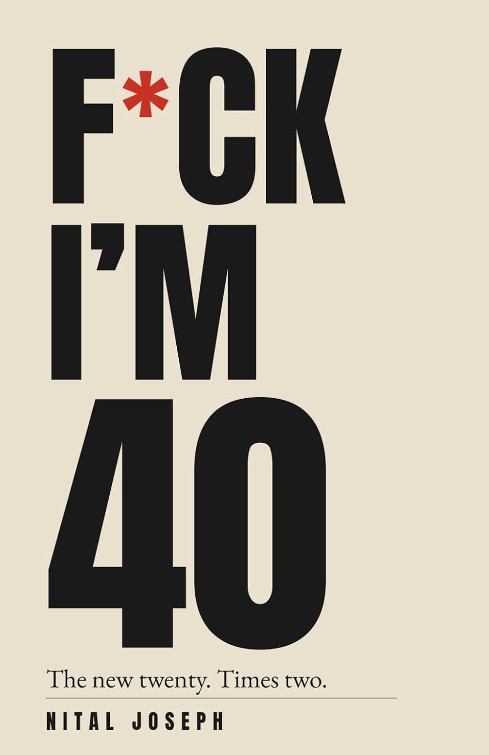 F*ck, I’m 40 by Nital Joseph